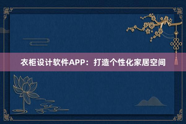 衣柜设计软件APP：打造个性化家居空间